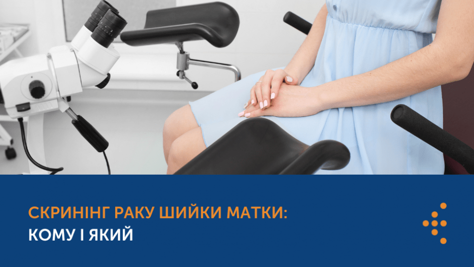 СКРИНІНГ РАКУ ШИЙКИ МАТКИ: КОМУ І ЯКИЙ